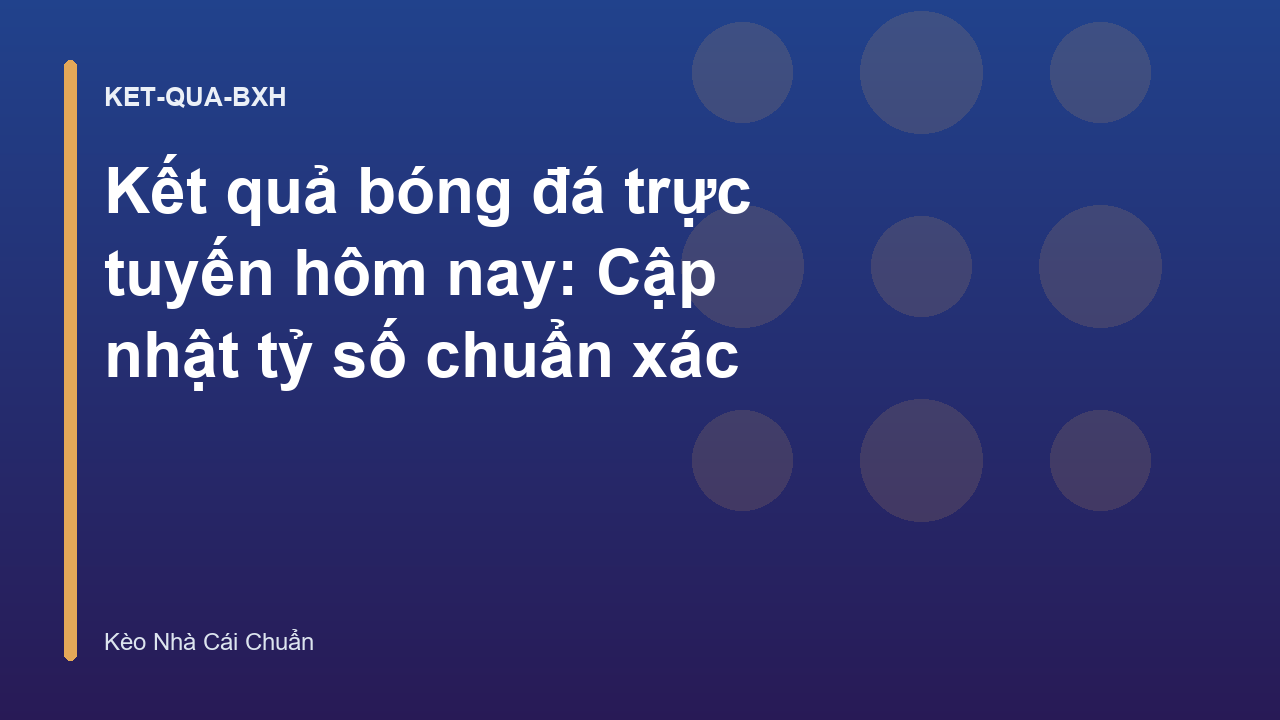 Kết quả bóng đá trực tuyến hôm nay: Cập nhật tỷ số chuẩn xác