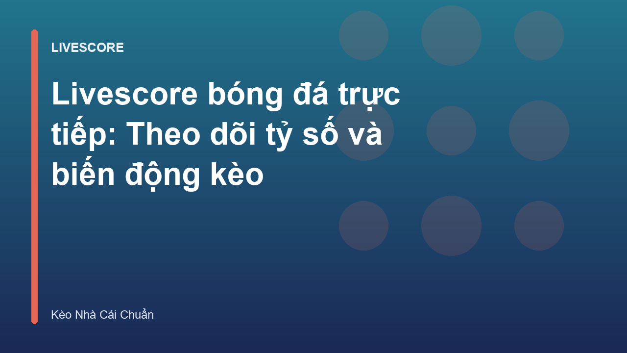 Livescore bóng đá trực tiếp: Theo dõi tỷ số và biến động kèo